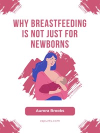Why Breastfeeding Is Not Just for Newborns - Aurora Brooks - E-Book