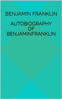 Autobiography Of Benjamin Franklin - Benjamin Franklin - E-Book