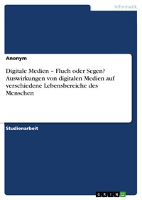 Digitale Medien – Fluch oder Segen? Auswirkungen von digitalen Medien auf verschiedene Lebensbereiche des Menschen -  - E-Book