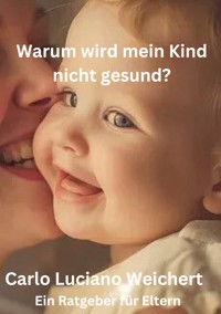 Warum wird mein Kind nicht gesund? Ein Ratgeber für Eltern - Carlo Luciano Weichert - E-Book