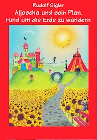 Aljoscha und sein Plan, rund um die Erde zu wandern - Rudolf Gigler - E-Book