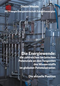 Die Energiewende: die zahlreichen technischen Potenziale an den Tangenten des Wasserstoffs im globalen Potenzialraster. - Dieter Mende - E-Book