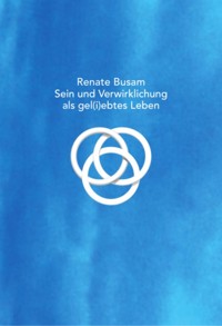 Sein und Verwirklichung als gel(i)ebtes Leben - Renate Busam - E-Book