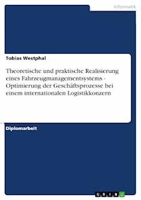 Theoretische und praktische Realisierung eines Fahrzeugmanagementsystems - Optimierung der Geschäftsprozesse bei einem internationalen Logistikkonzern - Tobias Westphal - E-Book
