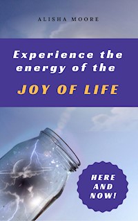 Experience the energy of the JOY OF LIFE - Alisha Moore - E-Book