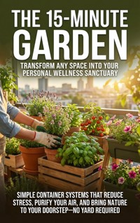 The 15-Minute Garden: Transform Any Space Into Your Personal Wellness Sanctuary - Patrick Simmons - E-Book