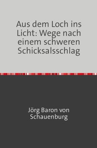 Aus dem Loch ins Licht: Wege nach einem schweren Schicksalsschlag - Jörg Baron von Schauenburg - E-Book