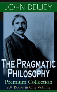The Pragmatic Philosophy of John Dewey – Premium Collection: 20+ Books in One Volume - John Dewey - E-Book