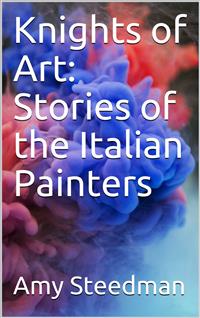 Knights of Art: Stories of the Italian Painters - Amy Steedman - E-Book