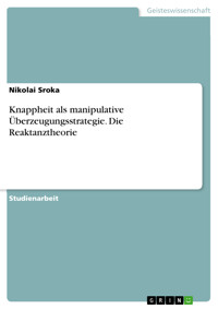 Knappheit als manipulative Überzeugungsstrategie. Die Reaktanztheorie - Nikolai Sroka - E-Book