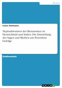 Neptunbrunnen der Renaissance in Deutschland und Italien. Die Darstellung der Sagen und Mythen um Poseidons Gefolge - Luise Seemann - E-Book