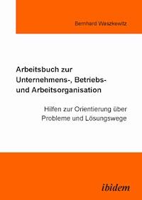 Arbeitsbuch zur Unternehmens-, Betriebs und Arbeitsorganisation - Bernhard Waszkewitz - E-Book