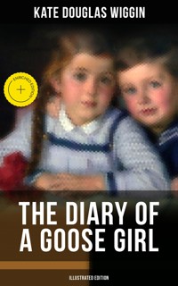 THE DIARY OF A GOOSE GIRL (Illustrated Edition) - Kate Douglas Wiggin - E-Book