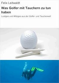 Was Golfer mit Tauchern zu tun haben - Felix Leitwaldt - E-Book