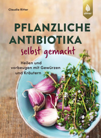 Pflanzliche Antibiotika selbst gemacht - Claudia Ritter - E-Book