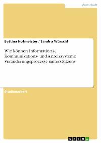 Wie können Informations-, Kommunikations- und Anreizsysteme Veränderungsprozesse unterstützen? - Bettina Hofmeister - E-Book