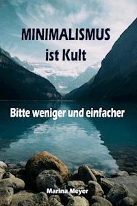 Minimalismus ist Kult...Bitte weniger und einfacher - Marina Meyer - E-Book