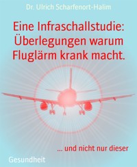 Eine Infraschallstudie: Überlegungen warum Fluglärm krank macht. - Dr. Ulrich Scharfenort-Halim - E-Book