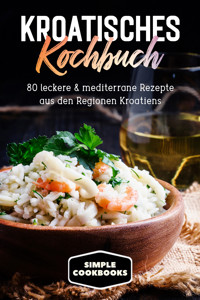 Kroatisches Kochbuch: 80 leckere & mediterrane Rezepte aus den Regionen Kroatiens - Simple Cookbooks - E-Book