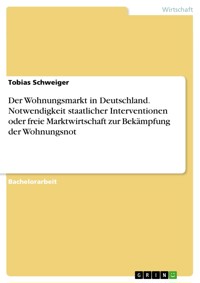 Der Wohnungsmarkt in Deutschland. Notwendigkeit staatlicher Interventionen oder freie Marktwirtschaft zur Bekämpfung der Wohnungsnot - Tobias Schweiger - E-Book