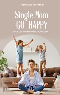Single Mom go happy - Anke Kerstin Huber - E-Book