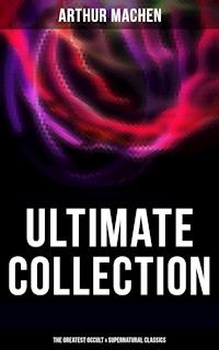 Arthur Machen - Ultimate Collection: The Greatest Occult & Supernatural Classics - ARTHUR MACHEN - E-Book