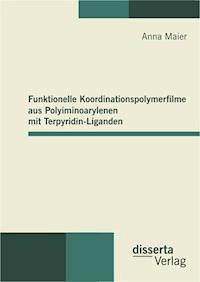 Funktionelle Koordinationspolymerfilme aus Polyiminoarylenen mit Terpyridin-Liganden - Anna Maier - E-Book
