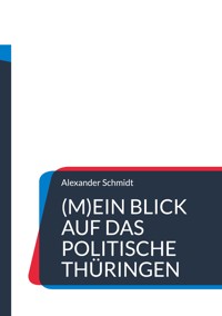 (M)Ein Blick auf das politische Thüringen - Alexander Schmidt - E-Book