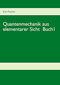 Quantenmechanik aus elementarer Sicht Buch 1 - Karl Fischer - E-Book