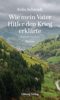 Wie mein Vater Hitler den Krieg erklärte - Felix Schmidt - E-Book