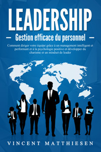 LEADERSHIP - Gestion efficace du personnel: Comment diriger votre équipe grâce à un management intelligent et performant et à la psychologie positive et développer du charisme et un mindset de leader - Vincent Matthiesen - E-Book