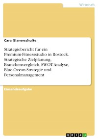 Strategiebericht für ein Premium-Fitnessstudio in Rostock. Strategische Zielplanung, Branchenvergleich, SWOT-Analyse, Blue-Ocean-Strategie und Personalmanagement - Cara Glanerschulte - E-Book