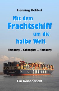 Mit dem Frachtschiff um die halbe Welt: Hamburg - Schanghai - Hamburg - Henning Köhlert - E-Book