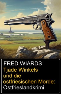 Tjade Winkels und die ostfriesischen Morde: Ostfrieslandkrimi - Fred Wiards - E-Book