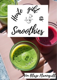 Heute gibt es - Smoothies - Blaze Flamingrill - E-Book