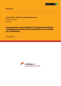 Luxuswohnheim oder Zeltlager? Gesetzliche Grundlagen und Mindeststandards für die Unterkünfte und Verteilung von Flüchtlingen - Felix Henke - E-Book