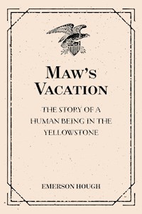 Maw's Vacation: The Story of a Human Being in the Yellowstone - Emerson Hough - E-Book
