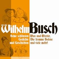 Wilhelm Busch: Max und Moritz, Die fromme Helene und viele mehr. - Wilhelm Busch - Hörbuch