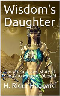 Wisdom's Daughter / The Life and Love Story of She-Who-Must-be-Obeyed - H Rider Haggard - E-Book