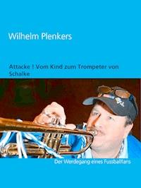 Attacke ! Vom Kind zum Trompeter von Schalke - Wilhelm Plenkers - E-Book