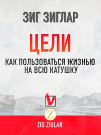 Цели. Как Пользоваться жизнью на всю катушку - Zig Ziglar - E-Book