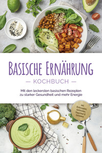 Basische Ernährung Kochbuch: Mit den leckersten basischen Rezepten zu starker Gesundheit und mehr Energie - inkl. Brotrezepten, Aufstrichen, Fingerfood & Getränken - Iris Rüberg - E-Book