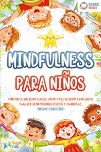 Mindfulness para niños: Cómo dar a sus hijos fuerza, valor y paz interior y educarlos para que sean personas felices y tranquilas (incluye ejercicios) - Magic Kids - E-Book
