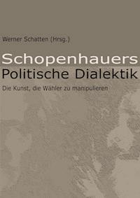 Schopenhauers Politische Dialektik - Werner Schatten (Hrsg.) - E-Book
