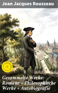 Gesammelte Werke: Romane + Philosophische Werke + Autobiografie - Jean Jacques Rousseau - E-Book