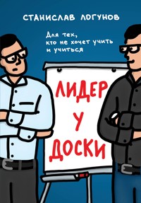 Лидер у доски. Для тех, кто не хочет учить и учиться - Станислав Логунов - E-Book