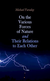 On the various forces of nature and their relations to each other - Michael Faraday - E-Book