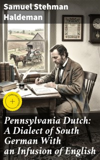 Pennsylvania Dutch: A Dialect of South German With an Infusion of English - Samuel Stehman Haldeman - E-Book