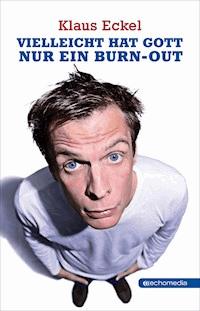 Vielleicht hat Gott nur ein Burn-out - Klaus Eckel - E-Book