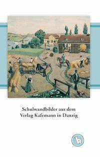 Schulwandbilder aus dem Verlag Kafemann in Danzig - Kurt Dröge - E-Book